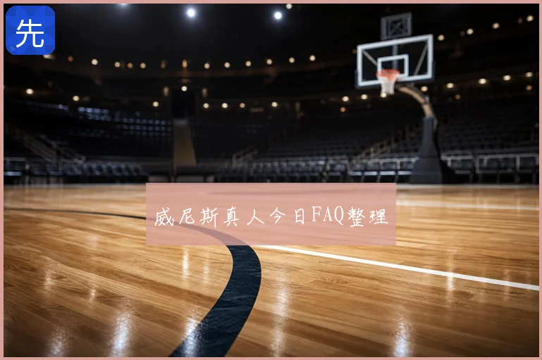 威尼斯真人今日FAQ整理